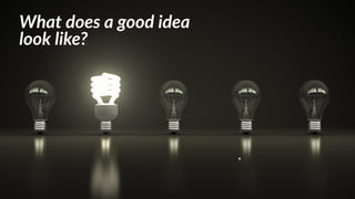 What  does  a  good  idea  
look  like?
 