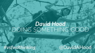 #vsfwdthinking
David  Hood  
DOING  SOMETHING  GOOD
@DavidAHood
 