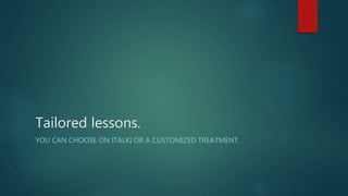 Tailored lessons.
YOU CAN CHOOSE ON ITALKI OR A CUSTOMIZED TREATMENT.
 
