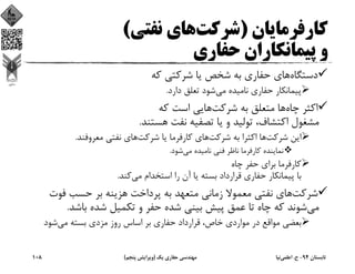 ‫ﻛﺎرﻓﺮﻣﺎﻳﺎن‬)‫ﺷﺮﻛﺖ‬‫ﻧﻔﺘﻲ‬ ‫ﻫﺎي‬(
‫ﺣﻔﺎري‬ ‫ﭘﻴﻤﺎﻧﻜﺎران‬ ‫و‬
‫دﺳﺘﮕﺎه‬‫ﻛﻪ‬ ‫ﺷﺮﻛﺘﻲ‬ ‫ﻳﺎ‬ ‫ﺷﺨﺺ‬ ‫ﺑﻪ‬ ‫ﺣﻔﺎري‬ ‫ﻫﺎي‬
‫ﻣﻲ‬ ‫ﻧﺎﻣﻴﺪه‬ ‫ﺣﻔﺎري‬ ‫ﭘﻴﻤﺎﻧﻜﺎر‬‫دارد‬ ‫ﺗﻌﻠﻖ‬ ‫ﺷﻮد‬.
‫ﭼﺎه‬ ‫اﻛﺜﺮ‬‫ﺷﺮﻛﺖ‬ ‫ﺑﻪ‬ ‫ﻣﺘﻌﻠﻖ‬ ‫ﻫﺎ‬‫ﻛﻪ‬ ‫اﺳﺖ‬ ‫ﻫﺎﻳﻲ‬
‫ﻫﺴﺘﻨﺪ‬ ‫ﻧﻔﺖ‬ ‫ﺗﺼﻔﻴﻪ‬ ‫ﻳﺎ‬ ‫و‬ ‫ﺗﻮﻟﻴﺪ‬ ،‫اﻛﺘﺸﺎف‬ ‫ﻣﺸﻐﻮل‬.
‫ﺷﺮﻛﺖ‬ ‫اﻳﻦ‬‫ﺷﺮﻛﺖ‬ ‫ﺑﻪ‬ ‫اﻛﺜﺮا‬ ‫ﻫﺎ‬‫ﺷﺮﻛﺖ‬ ‫ﻳﺎ‬ ‫ﻛﺎرﻓﺮﻣﺎ‬ ‫ﻫﺎي‬‫ﻣﻌﺮوﻓﻨﺪ‬ ‫ﻧﻔﺘﻲ‬ ‫ﻫﺎي‬.
‫ﻣﻲ‬ ‫ﻧﺎﻣﻴﺪه‬ ‫ﻓﻨﻲ‬ ‫ﻧﺎﻇﺮ‬ ‫ﻛﺎرﻓﺮﻣﺎ‬ ‫ﻧﻤﺎﻳﻨﺪه‬‫ﺷﻮد‬.
‫ﭼﺎه‬ ‫ﺣﻔﺮ‬ ‫ﺑﺮاي‬ ‫ﻛﺎرﻓﺮﻣﺎ‬
‫ﻣﻲ‬ ‫اﺳﺘﺨﺪام‬ ‫را‬ ‫آن‬ ‫ﻳﺎ‬ ‫ﺑﺴﺘﻪ‬ ‫ﻗﺮارداد‬ ‫ﺣﻔﺎري‬ ‫ﭘﻴﻤﺎﻧﻜﺎر‬ ‫ﺑﺎ‬‫ﻛﻨﺪ‬.
‫ﺷﺮﻛﺖ‬‫ﻓﻮت‬ ‫ﺣﺴﺐ‬ ‫ﺑﺮ‬ ‫ﻫﺰﻳﻨﻪ‬ ‫ﭘﺮداﺧﺖ‬ ‫ﺑﻪ‬ ‫ﻣﺘﻌﻬﺪ‬ ‫زﻣﺎﻧﻲ‬ ‫ﻣﻌﻤﻮﻻ‬ ‫ﻧﻔﺘﻲ‬ ‫ﻫﺎي‬
‫ﻣﻲ‬‫ﺑﺎﺷﺪ‬ ‫ﺷﺪه‬ ‫ﺗﻜﻤﻴﻞ‬ ‫و‬ ‫ﺣﻔﺮ‬ ‫ﺷﺪه‬ ‫ﺑﻴﻨﻲ‬ ‫ﭘﻴﺶ‬ ‫ﻋﻤﻖ‬ ‫ﺗﺎ‬ ‫ﭼﺎه‬ ‫ﻛﻪ‬ ‫ﺷﻮﻧﺪ‬.
‫ﻣﻲ‬ ‫ﺑﺴﺘﻪ‬ ‫ﻣﺰدي‬ ‫روز‬ ‫اﺳﺎس‬ ‫ﺑﺮ‬ ‫ﺣﻔﺎري‬ ‫ﻗﺮارداد‬ ،‫ﺧﺎص‬ ‫ﻣﻮاردي‬ ‫در‬ ‫ﻣﻮاﻗﻊ‬ ‫ﺑﻌﻀﻲ‬‫ﺷﻮد‬
‫ﺗﺎﺑﺴﺘﺎن‬94-‫ح‬.‫اﻋﻠﻤﻲ‬‫ﻧﻴﺎ‬‫ﻳﻚ‬ ‫ﺣﻔﺎري‬ ‫ﻣﻬﻨﺪﺳﻲ‬)‫ﭘﻨﺠﻢ‬ ‫وﻳﺮاﻳﺶ‬(108
 