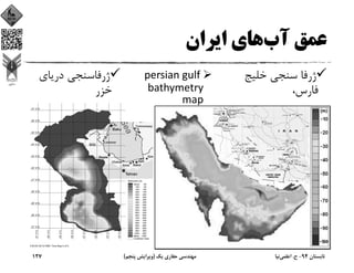 ‫آب‬ ‫ﻋﻤﻖ‬‫اﻳﺮان‬ ‫ﻫﺎي‬
‫ﺧﻠﻴﺞ‬ ‫ﺳﻨﺠﻲ‬ ‫ژرﻓﺎ‬
،‫ﻓﺎرس‬
persian gulf 
bathymetry 
map
‫درﻳﺎي‬ ‫ژرﻓﺎﺳﻨﺠﻲ‬
‫ﺧﺰر‬
‫ﺗﺎﺑﺴﺘﺎن‬94-‫ح‬.‫اﻋﻠﻤﻲ‬‫ﻧﻴﺎ‬‫ﻳﻚ‬ ‫ﺣﻔﺎري‬ ‫ﻣﻬﻨﺪﺳﻲ‬)‫ﭘﻨﺠﻢ‬ ‫وﻳﺮاﻳﺶ‬(127
 