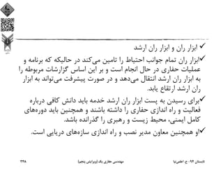 ‫ارﺷﺪ‬ ‫ران‬ ‫اﺑﺰار‬ ‫و‬ ‫ران‬ ‫اﺑﺰار‬
‫ﻣﻲ‬ ‫ﺗﺎﻣﻴﻦ‬ ‫را‬ ‫اﺣﺘﻴﺎط‬ ‫ﺟﻮاﻧﺐ‬ ‫ﺗﻤﺎم‬ ‫ران‬ ‫اﺑﺰار‬‫ﺑﺮﻧ‬ ‫ﻛﻪ‬ ‫ﺣﺎﻟﻴﻜﻪ‬ ‫در‬ ‫ﻛﻨﺪ‬‫و‬ ‫ﺎﻣﻪ‬
‫ﻣﺮﺑﻮﻃﻪ‬ ‫ﮔﺰارﺷﺎت‬ ‫اﺳﺎس‬ ‫اﻳﻦ‬ ‫ﺑﺮ‬ ‫و‬ ‫اﺳﺖ‬ ‫اﻧﺠﺎم‬ ‫ﺣﺎل‬ ‫در‬ ‫ﺣﻔﺎري‬ ‫ﻋﻤﻠﻴﺎت‬‫را‬
‫ﻣﻲ‬ ‫اﻧﺘﻘﺎل‬ ‫ارﺷﺪ‬ ‫ران‬ ‫اﺑﺰار‬ ‫ﺑﻪ‬‫ﻣﻲ‬ ‫ﭘﻴﺸﺮﻓﺖ‬ ‫ﺻﻮرت‬ ‫در‬ ‫و‬ ‫دﻫﺪ‬‫ﺑﻪ‬ ‫ﺗﻮاﻧﺪ‬‫اﺑﺰار‬
‫ﻳﺎﺑﺪ‬ ‫ارﺗﻘﺎع‬ ‫ارﺷﺪ‬ ‫ران‬.
‫درﺑ‬ ‫ﻛﺎﻓﻲ‬ ‫داﻧﺶ‬ ‫ﺑﺎﻳﺪ‬ ‫ﺧﺪﻣﻪ‬ ‫ارﺷﺪ‬ ‫ران‬ ‫اﺑﺰار‬ ‫ﭘﺴﺖ‬ ‫ﺑﻪ‬ ‫رﺳﻴﺪن‬ ‫ﺑﺮاي‬‫ﺎره‬
‫دوره‬ ‫ﺑﺎﻳﺪ‬ ‫ﻫﻤﭽﻨﻴﻦ‬ ‫و‬ ‫ﺑﺎﺷﻨﺪ‬ ‫داﺷﺘﻪ‬ ‫را‬ ‫ﺣﻔﺎري‬ ‫اﻧﺪازي‬ ‫راه‬ ‫و‬ ‫ﻓﻌﺎﻟﻴﺖ‬‫ﻫﺎ‬‫ي‬
‫اﻳﻤﻨﻲ‬ ‫ﻛﺎﻣﻞ‬، ‫ﺑﺎﺷﺪ‬ ‫ﮔﺬراﻧﺪه‬ ‫را‬ ‫رﻫﺒﺮي‬ ‫و‬ ‫زﻳﺴﺖ‬ ‫ﻣﺤﻴﻂ‬.
‫ﺳﺎزه‬ ‫اﻧﺪازي‬ ‫راه‬ ‫و‬ ‫ﻧﺼﺐ‬ ‫ﻣﺪﻳﺮ‬ ‫ﻣﻌﺎون‬ ‫ﻫﻤﭽﻨﻴﻦ‬ ‫او‬‫اﺳﺖ‬ ‫درﻳﺎﻳﻲ‬ ‫ﻫﺎي‬.
‫ﺗﺎﺑﺴﺘﺎن‬94-‫ح‬.‫اﻋﻠﻤﻲ‬‫ﻧﻴﺎ‬‫ﻳﻚ‬ ‫ﺣﻔﺎري‬ ‫ﻣﻬﻨﺪﺳﻲ‬)‫ﭘﻨﺠﻢ‬ ‫وﻳﺮاﻳﺶ‬(248
 