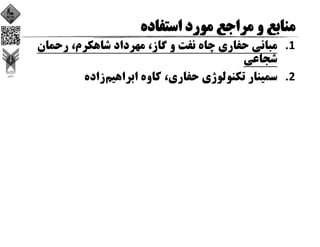 1.‫رﺣﻤﺎن‬ ،‫ﺷﺎﻫﻜﺮم‬ ‫ﻣﻬﺮداد‬ ،‫ﮔﺎز‬ ‫و‬ ‫ﻧﻔﺖ‬ ‫ﭼﺎه‬ ‫ﺣﻔﺎري‬ ‫ﻣﺒﺎﻧﻲ‬
‫ﺷﺠﺎﻋﻲ‬
2.‫اﺑﺮاﻫﻴﻢ‬ ‫ﻛﺎوه‬ ،‫ﺣﻔﺎري‬ ‫ﺗﻜﻨﻮﻟﻮژي‬ ‫ﺳﻤﻴﻨﺎر‬‫زاده‬
 