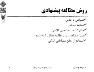 ‫ﭘﻴﺸﻨﻬﺎدي‬ ‫ﻣﻄﺎﻟﻌﻪ‬ ‫روش‬
‫ﻛﻼس‬ ‫ﺑﺎ‬ ‫ﻫﻤﺮاﻫﻲ‬
‫ﻣﺴﺘﻤﺮ‬ ‫ﻣﻄﺎﻟﻌﻪ‬
‫ﺑﺤﺚ‬ ‫در‬ ‫ﻣﺸﺎرﻛﺖ‬‫ﻛﻼﺳﻲ‬ ‫ﻫﺎي‬
‫ﺷﺪه‬ ‫اراﺋﻪ‬ ‫ﻣﻄﺎﻟﺐ‬ ‫ﻣﻄﺎﻟﻌﻪ‬ ‫ﭘﺲ‬ ‫و‬ ‫ﻣﻄﺎﻟﻌﻪ‬ ‫ﭘﻴﺶ‬
‫ﻛﻤﻜﻲ‬ ‫ﻣﻄﺎﻟﻌﺎﺗﻲ‬ ‫ﻣﻨﺎﺑﻊ‬ ‫از‬ ‫اﺳﺘﻔﺎده‬
‫ﺗﺎﺑﺴﺘﺎن‬94-‫ح‬.‫اﻋﻠﻤﻲ‬‫ﻧﻴﺎ‬‫ﻳﻚ‬ ‫ﺣﻔﺎري‬ ‫ﻣﻬﻨﺪﺳﻲ‬)‫ﭘﻨﺠﻢ‬ ‫وﻳﺮاﻳﺶ‬(9
 