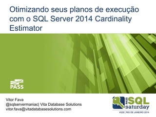Otimizando seus planos de execução
com o SQL Server 2014 Cardinality
Estimator
Vitor Fava
@sqlservermaniac| Vita Database Solutions
vitor.fava@vitadatabasesolutions.com
 
