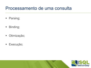 Processamento de uma consulta
 Parsing;
 Binding;
 Otimização;
 Execução;
 