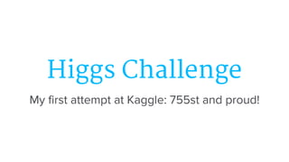 Higgs Challenge 
My first attempt at Kaggle: 755st and proud! 
 
