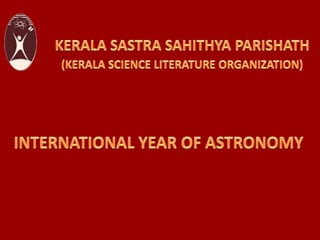 Kerala Sastra SahithyaParishath<br />(Kerala Science Literature Organization)<br />INTERNATIONAL YEAR OF ASTRONOMY<br />