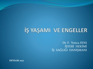 Dr. F. Yonca AYAS
İŞYERİ HEKİMİ
İŞ SAĞLIĞI DANIŞMANI
DEYSAM 2017
 
