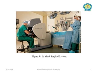 4/10/2018 Artificial Intelligence in Healthcare 17
Figure 5 - da Vinci Surgical System.
 