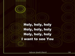 Holy, holy, holy Holy, holy, holy Holy, holy, holy I want to see You 