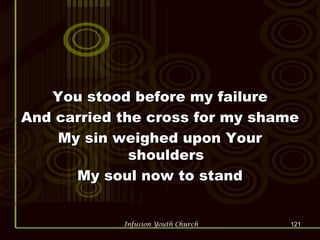 You stood before my failure And carried the cross for my shame My sin weighed upon Your shoulders My soul now to stand 
