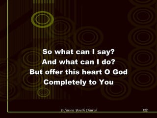 So what can I say? And what can I do? But offer this heart O God Completely to You 