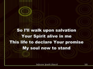 So I’ll walk upon salvation Your Spirit alive in me This life to declare Your promise My soul now to stand 