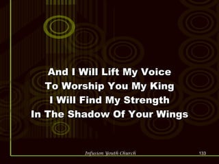And I Will Lift My Voice To Worship You My King I Will Find My Strength In The Shadow Of Your Wings 