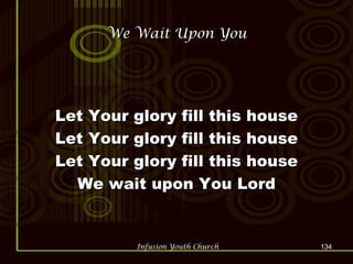 We Wait Upon You Let Your glory fill this house Let Your glory fill this house Let Your glory fill this house We wait upon You Lord 