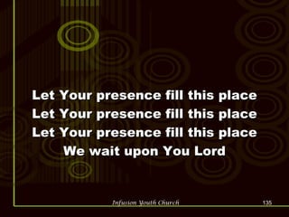 Let Your presence fill this place Let Your presence fill this place Let Your presence fill this place We wait upon You Lord 