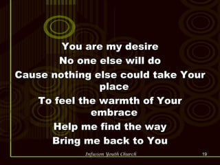You are my desire No one else will do Cause nothing else could take Your place To feel the warmth of Your embrace Help me find the way Bring me back to You 