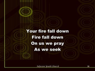 Your fire fall down Fire fall down On us we pray As we seek 