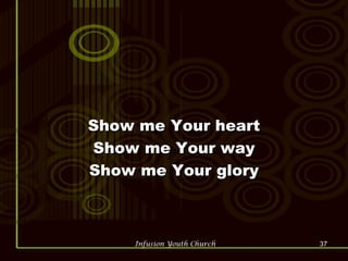 Show me Your heart Show me Your way Show me Your glory 