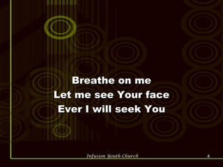 Breathe on me Let me see Your face Ever I will seek You 