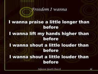 Freedom I wanna I wanna praise a little longer than before I wanna lift my hands higher than before I wanna shout a little louder than before I wanna shout a little louder than before 