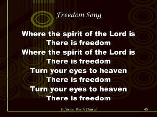 Freedom Song Where the spirit of the Lord is There is freedom Where the spirit of the Lord is There is freedom Turn your eyes to heaven There is freedom Turn your eyes to heaven There is freedom 
