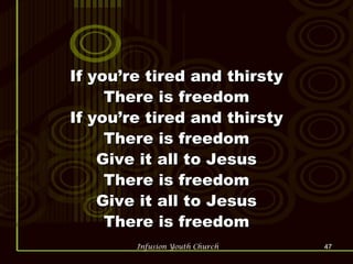 If you’re tired and thirsty There is freedom If you’re tired and thirsty There is freedom Give it all to Jesus There is freedom Give it all to Jesus There is freedom 