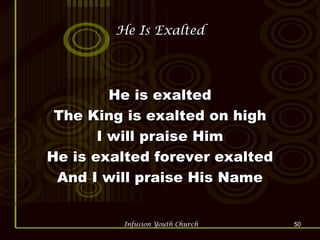 He Is Exalted He is exalted The King is exalted on high I will praise Him He is exalted forever exalted And I will praise His Name 