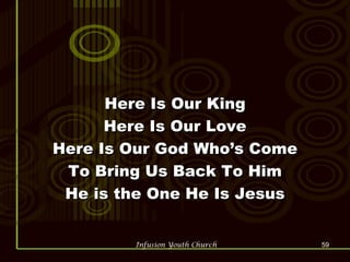 Here Is Our King Here Is Our Love Here Is Our God Who’s Come To Bring Us Back To Him He is the One He Is Jesus 