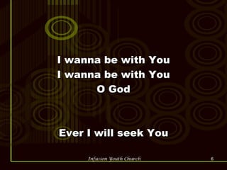 I wanna be with You I wanna be with You O God Ever I will seek You 