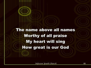 The name above all names Worthy of all praise My heart will sing How great is our God 