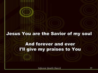 Jesus You are the Savior of my soul  And forever and ever  I'll give my praises to You  