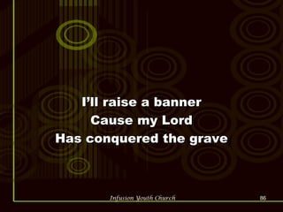 I’ll raise a banner Cause my Lord Has conquered the grave 