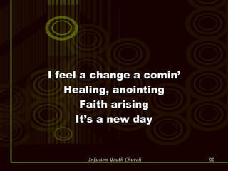 I feel a change a comin’ Healing, anointing Faith arising It’s a new day 
