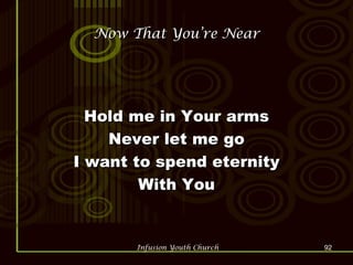 Now That You’re Near Hold me in Your arms Never let me go I want to spend eternity With You 