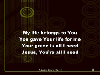 My life belongs to You You gave Your life for me Your grace is all I need Jesus, You’re all I need 
