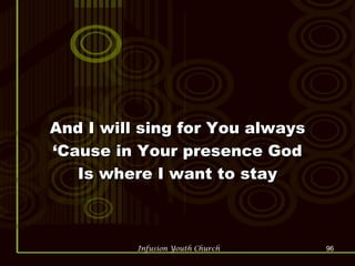 And I will sing for You always ‘Cause in Your presence God Is where I want to stay 