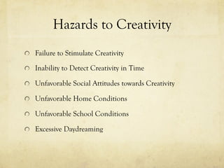 Hazards to Creativity
  Failure to Stimulate Creativity
  Inability to Detect Creativity in Time
  Unfavorable Social Attitudes towards Creativity
  Unfavorable Home Conditions
  Unfavorable School Conditions
  Excessive Daydreaming
 
