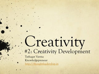 Creativity#2: Creativity Development
Tathagat Varma
Knowledgepreneur
http://thoughtleadership.in
 