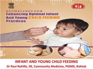 INFANT AND YOUNG CHILD FEEDING 
Dr Ravi Rohilla, SR, Community Medicine, PGIMS, Rohtak 
 