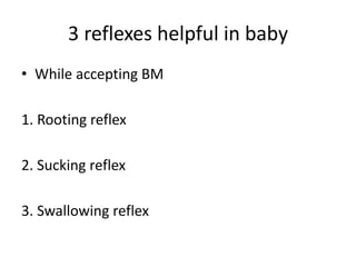 3 reflexes helpful in baby
• While accepting BM
1. Rooting reflex
2. Sucking reflex
3. Swallowing reflex
 