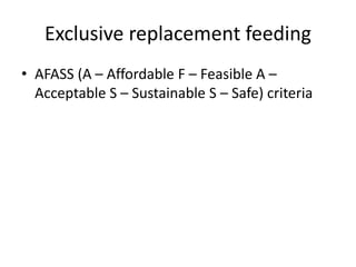 Exclusive replacement feeding
• AFASS (A – Affordable F – Feasible A –
Acceptable S – Sustainable S – Safe) criteria
 