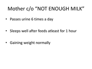 Mother c/o “NOT ENOUGH MILK”
• Passes urine 6 times a day
• Sleeps well after feeds atleast for 1 hour
• Gaining weight normally
 