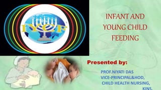 INFANT AND
YOUNG CHILD
FEEDING
Presented by:
PROF.NIYATI DAS
VICE-PRINCIPAL&HOD,
CHILD HEALTH NURSING,
 