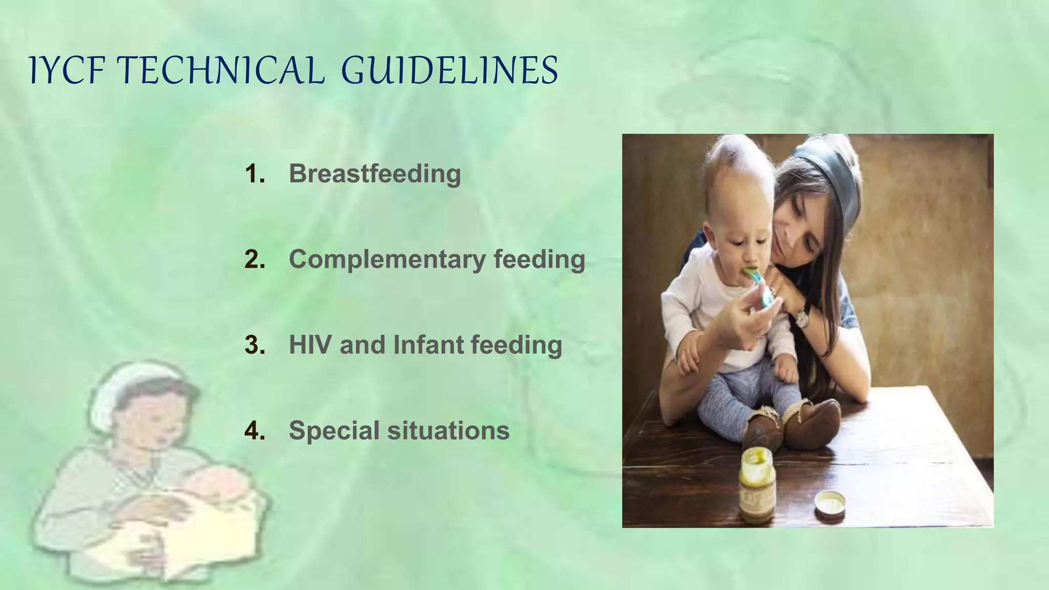 IYCF TECHNICAL GUIDELINES
1. Breastfeeding
2. Complementary feeding
3. HIV and Infant feeding
4. Special situations
 