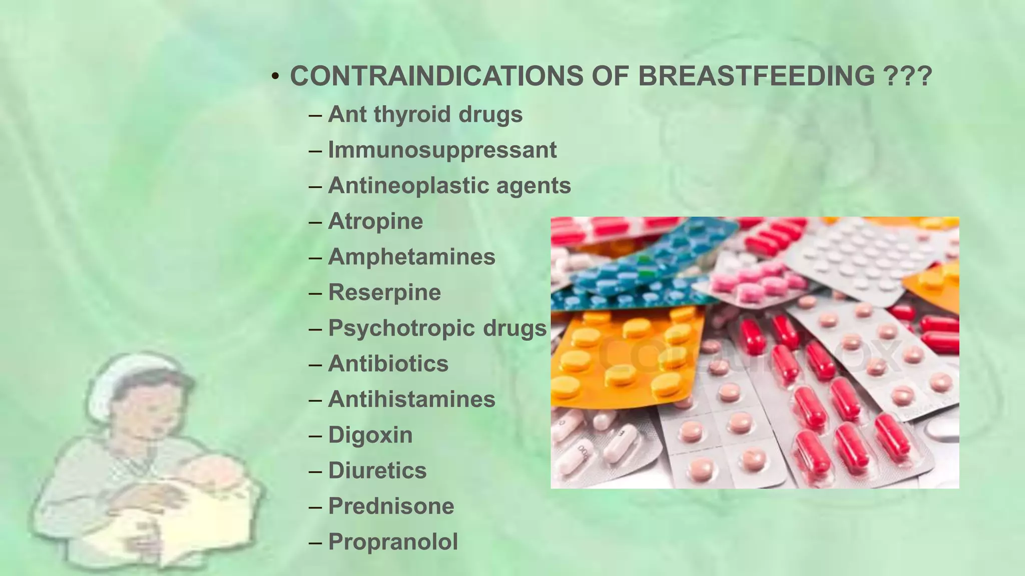 • CONTRAINDICATIONS OF BREASTFEEDING ???
– Ant thyroid drugs
– Immunosuppressant
– Antineoplastic agents
– Atropine
– Amphetamines
– Reserpine
– Psychotropic drugs
– Antibiotics
– Antihistamines
– Digoxin
– Diuretics
– Prednisone
– Propranolol
 
