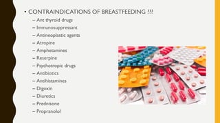 • CONTRAINDICATIONS OF BREASTFEEDING ???
– Ant thyroid drugs
– Immunosuppressant
– Antineoplastic agents
– Atropine
– Amphetamines
– Reserpine
– Psychotropic drugs
– Antibiotics
– Antihistamines
– Digoxin
– Diuretics
– Prednisone
– Propranolol
 