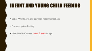 INFANT AND YOUNG CHILD FEEDING
• Set of Well known and common recommendations
• For appropriate feeding
• New born & Children under 2 years of age
 