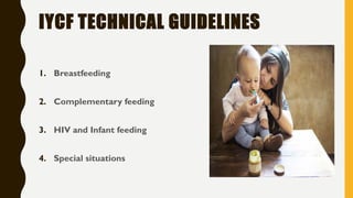 IYCF TECHNICAL GUIDELINES
1. Breastfeeding
2. Complementary feeding
3. HIV and Infant feeding
4. Special situations
 